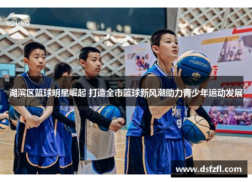 湖滨区篮球明星崛起 打造全市篮球新风潮助力青少年运动发展