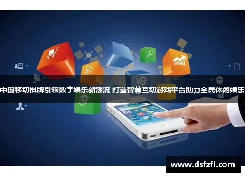 中国移动棋牌引领数字娱乐新潮流 打造智慧互动游戏平台助力全民休闲娱乐